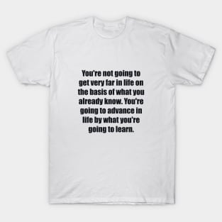 You're not going to get very far in life T-Shirt